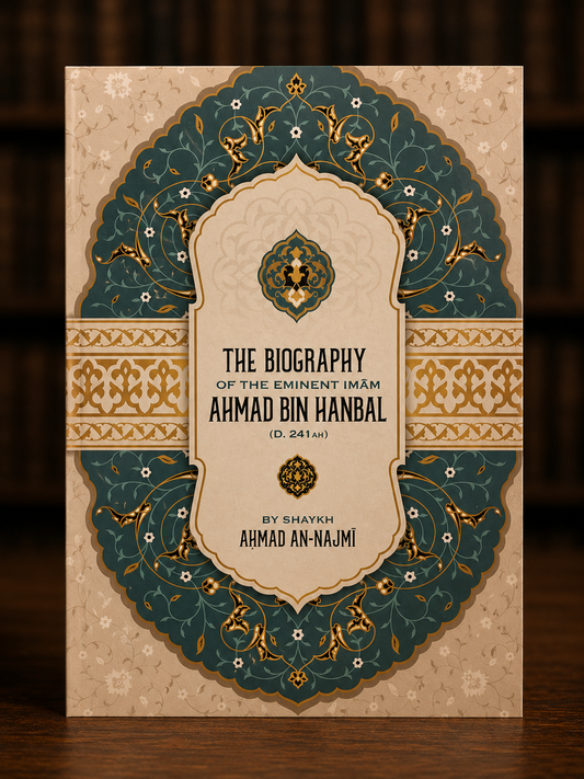 The Biography Of The Eminent Imam Ahmad Bin Hanbal By Shaykh Ahmad An-Najmi